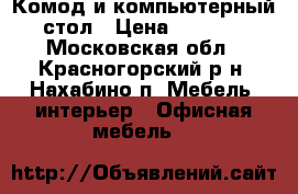 Комод и компьютерный стол › Цена ­ 2 000 - Московская обл., Красногорский р-н, Нахабино п. Мебель, интерьер » Офисная мебель   
